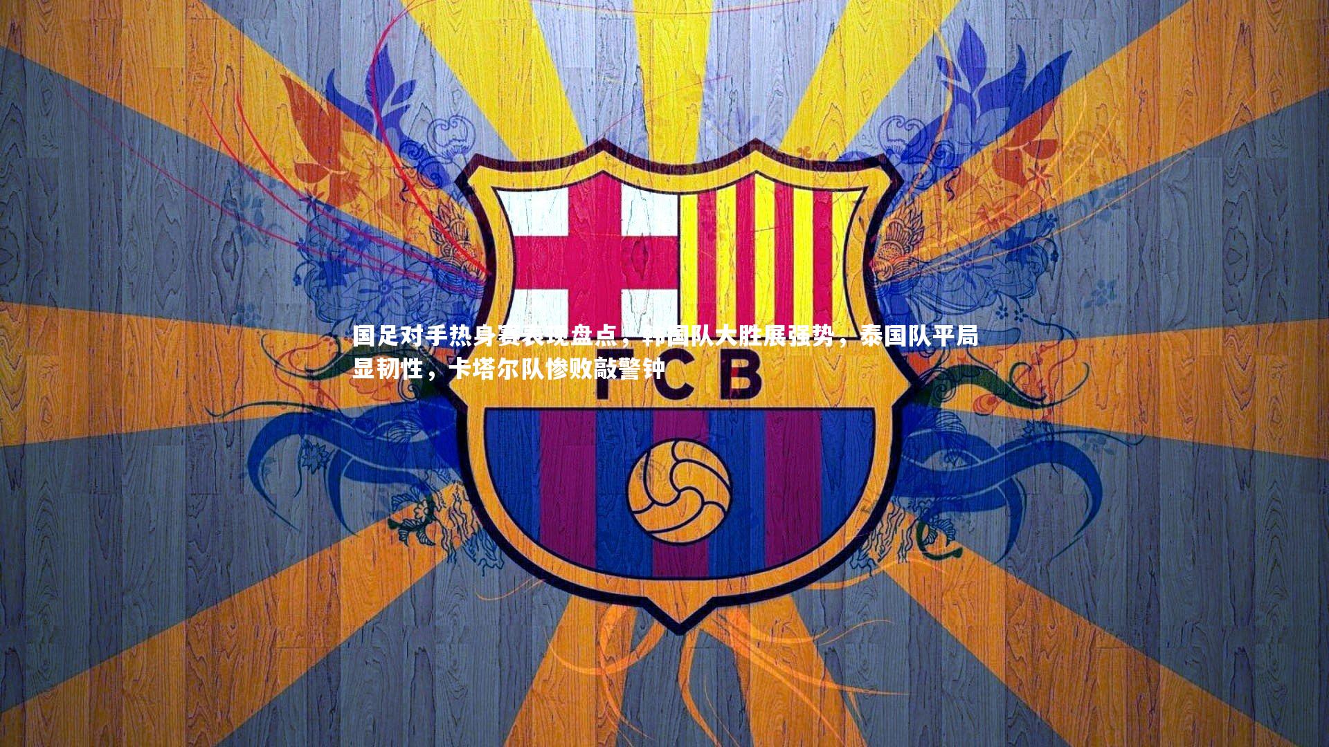 南宫娱乐_国足对手热身赛表现盘点，韩国队大胜展强势，泰国队平局显韧性，卡塔尔队惨败敲警钟