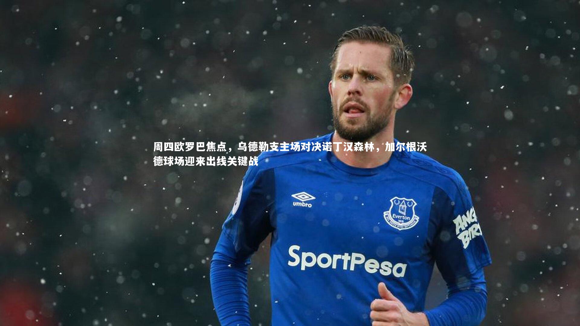 28圈_周四欧罗巴焦点，乌德勒支主场对决诺丁汉森林，加尔根沃德球场迎来出线关键战