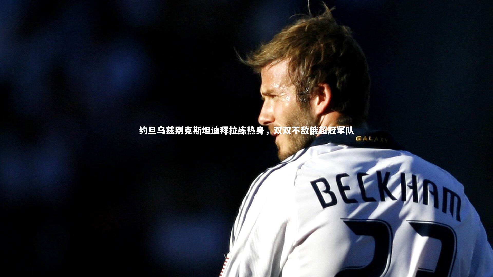 约旦乌兹别克斯坦迪拜拉练热身，双双不敌俄超冠军队