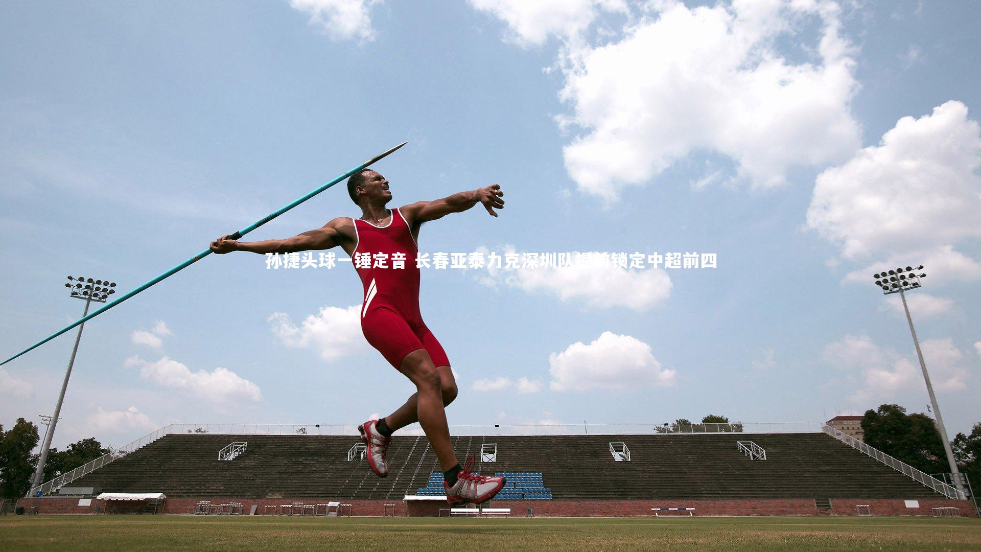 ng28：孙捷头球一锤定音 长春亚泰力克深圳队提前锁定中超前四