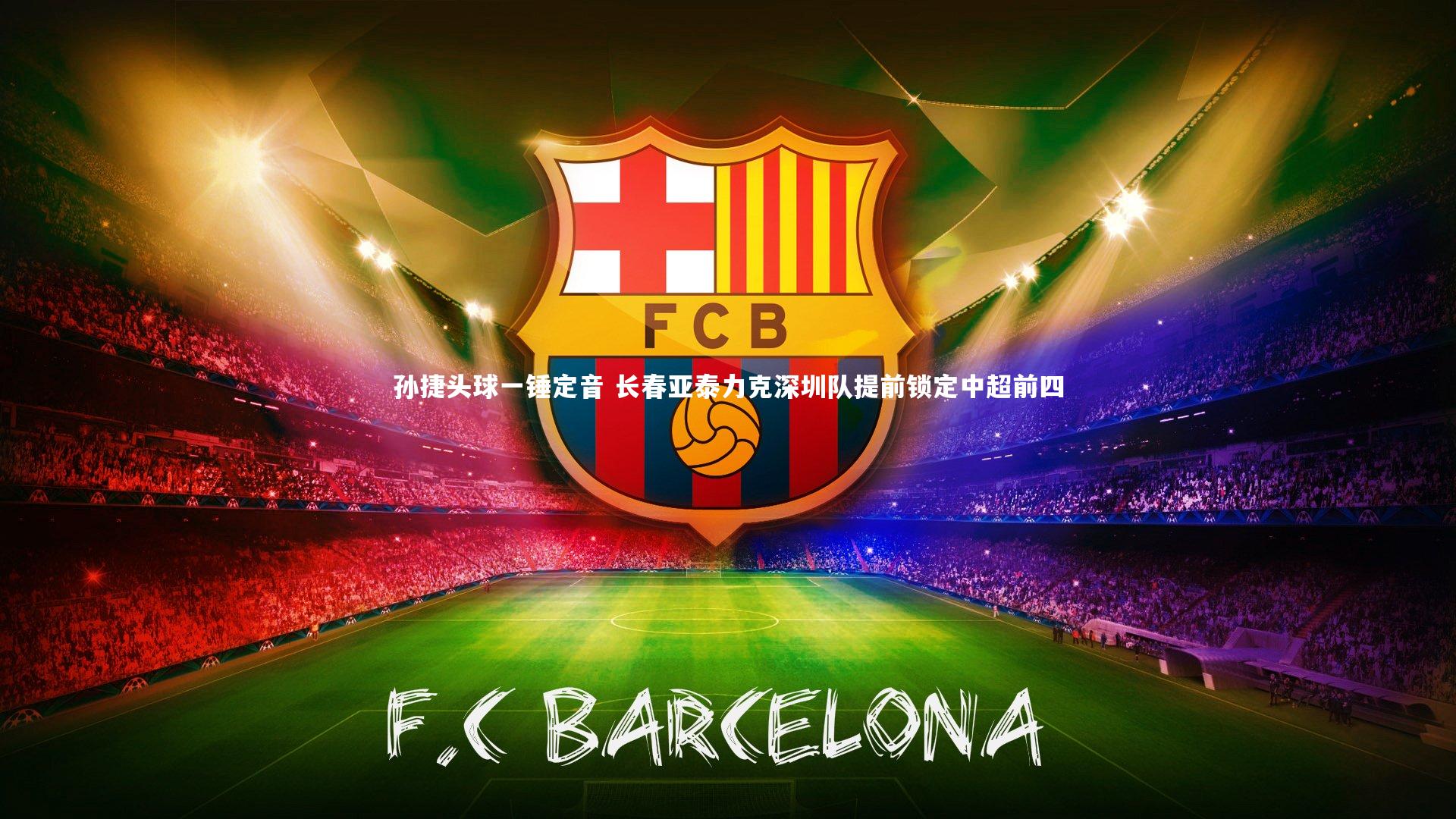 孙捷头球一锤定音 长春亚泰力克深圳队提前锁定中超前四